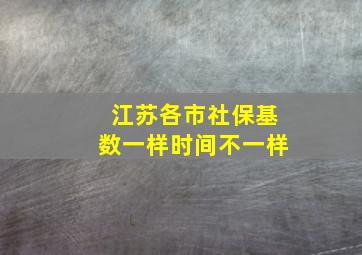 江苏各市社保基数一样时间不一样