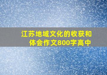 江苏地域文化的收获和体会作文800字高中