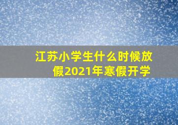 江苏小学生什么时候放假2021年寒假开学