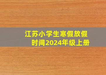 江苏小学生寒假放假时间2024年级上册