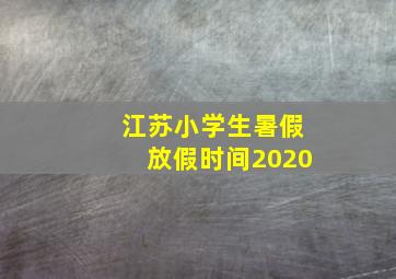 江苏小学生暑假放假时间2020