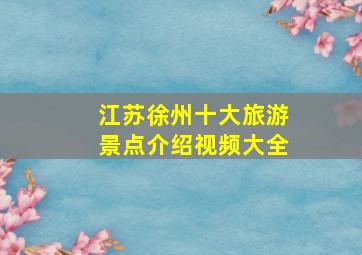 江苏徐州十大旅游景点介绍视频大全