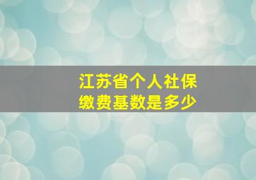 江苏省个人社保缴费基数是多少