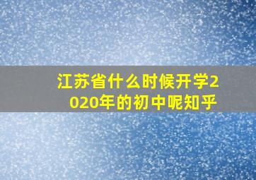 江苏省什么时候开学2020年的初中呢知乎