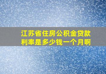 江苏省住房公积金贷款利率是多少钱一个月啊