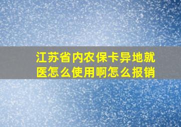 江苏省内农保卡异地就医怎么使用啊怎么报销