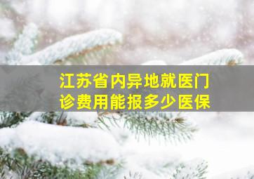 江苏省内异地就医门诊费用能报多少医保