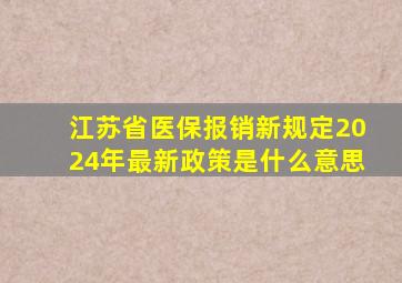 江苏省医保报销新规定2024年最新政策是什么意思