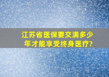 江苏省医保要交满多少年才能享受终身医疗?