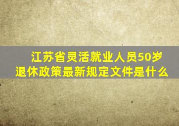 江苏省灵活就业人员50岁退休政策最新规定文件是什么