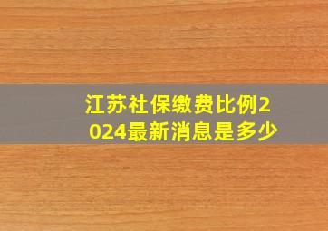 江苏社保缴费比例2024最新消息是多少