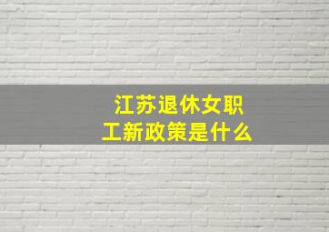 江苏退休女职工新政策是什么