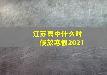 江苏高中什么时候放寒假2021