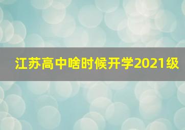 江苏高中啥时候开学2021级