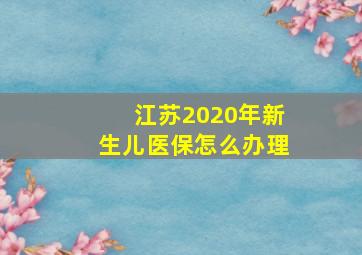 江苏2020年新生儿医保怎么办理