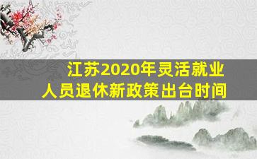 江苏2020年灵活就业人员退休新政策出台时间