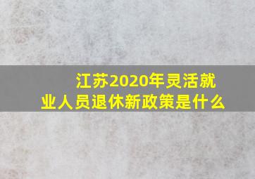 江苏2020年灵活就业人员退休新政策是什么