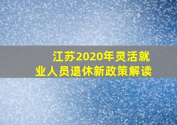 江苏2020年灵活就业人员退休新政策解读