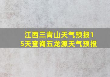 江西三青山天气预报15天查询五龙源天气预报