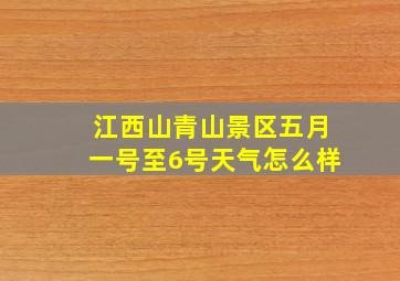 江西山青山景区五月一号至6号天气怎么样