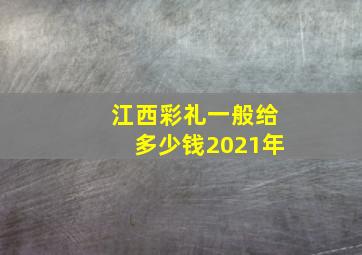 江西彩礼一般给多少钱2021年