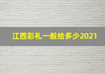 江西彩礼一般给多少2021