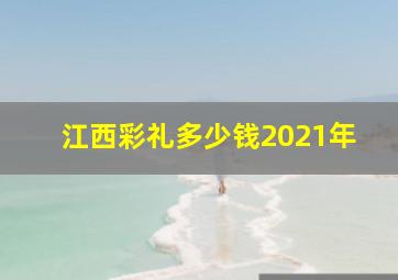 江西彩礼多少钱2021年