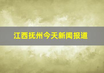 江西抚州今天新闻报道