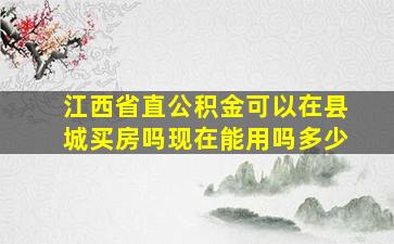 江西省直公积金可以在县城买房吗现在能用吗多少