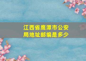 江西省鹰潭市公安局地址邮编是多少