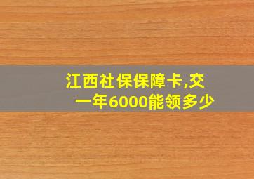 江西社保保障卡,交一年6000能领多少