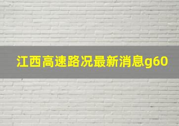 江西高速路况最新消息g60