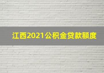 江西2021公积金贷款额度