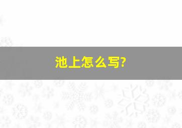 池上怎么写?