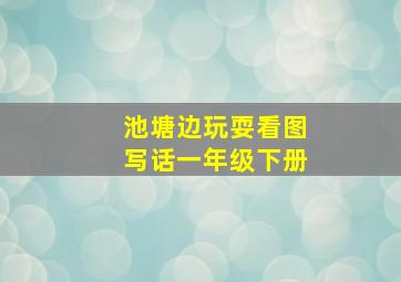 池塘边玩耍看图写话一年级下册