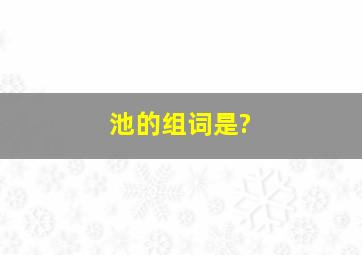 池的组词是?