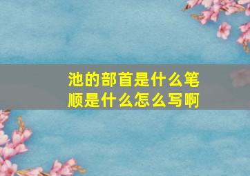 池的部首是什么笔顺是什么怎么写啊