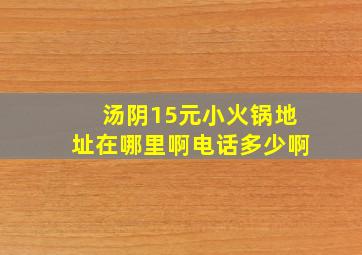 汤阴15元小火锅地址在哪里啊电话多少啊