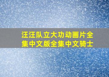 汪汪队立大功动画片全集中文版全集中文骑士