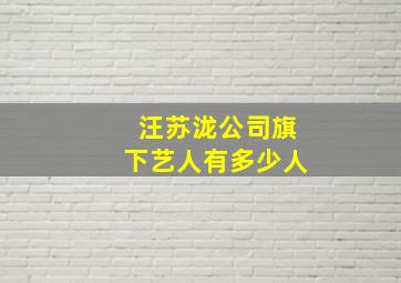 汪苏泷公司旗下艺人有多少人