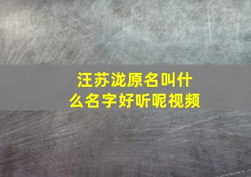 汪苏泷原名叫什么名字好听呢视频