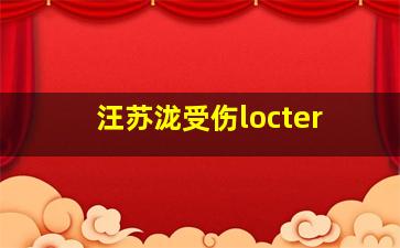 汪苏泷受伤locter