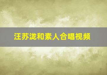 汪苏泷和素人合唱视频