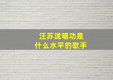 汪苏泷唱功是什么水平的歌手