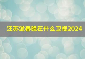 汪苏泷春晚在什么卫视2024