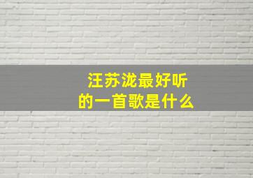 汪苏泷最好听的一首歌是什么