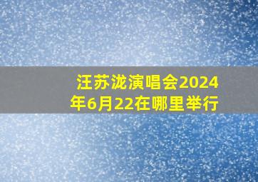 汪苏泷演唱会2024年6月22在哪里举行