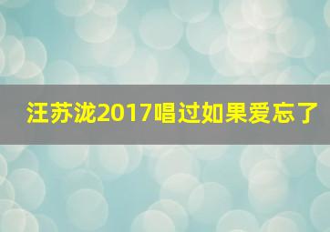 汪苏泷2017唱过如果爱忘了