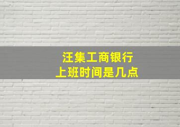 汪集工商银行上班时间是几点