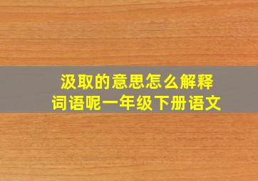 汲取的意思怎么解释词语呢一年级下册语文